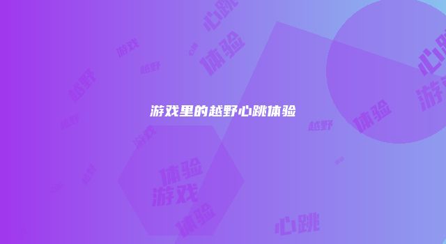 游戏里的越野心跳体验