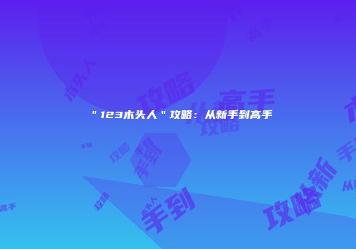 ＂123木头人＂攻略：从新手到高手