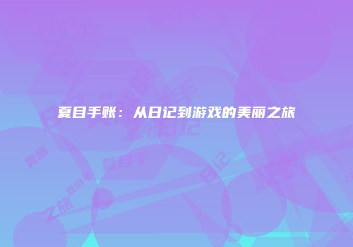 夏目手账:从日记到游戏的美丽之旅