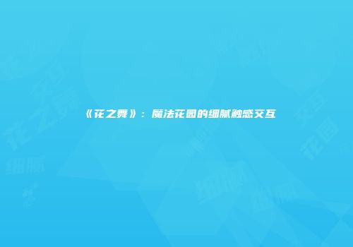 《花之舞》：魔法花园的细腻触感交互