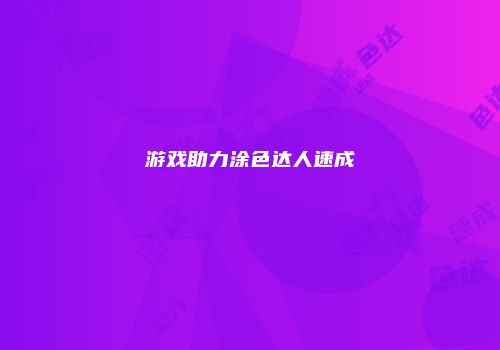 游戏助力涂色达人速成
