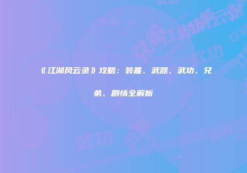 《江湖风云录》攻略：装备、武器、武功、兄弟、剧情全解析