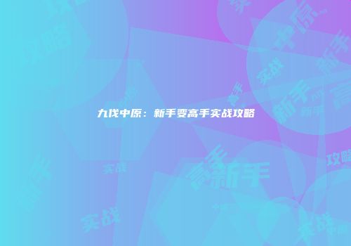 九伐中原:新手变高手实战攻略
