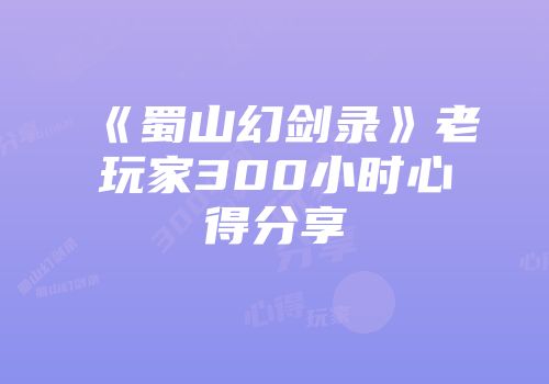 《蜀山幻剑录》老玩家300小时心得分享