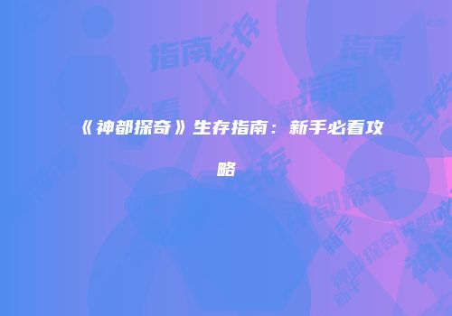 《神都探奇》生存指南:新手必看攻略