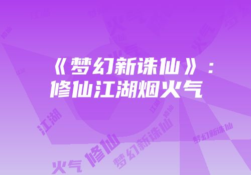 《梦幻新诛仙》:修仙江湖烟火气