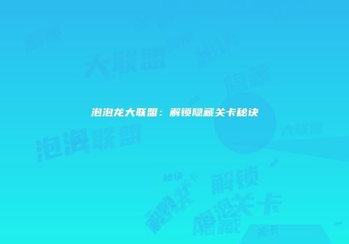 泡泡龙大联盟：解锁隐藏关卡秘诀