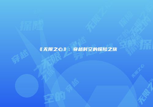 《无限之心》:穿越时空的探险之旅