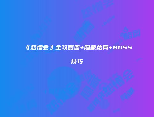 《怨憎会》全攻略图+隐藏结局+BOSS技巧