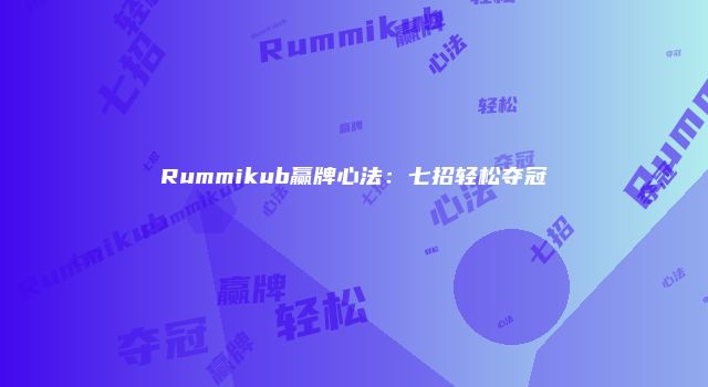 Rummikub赢牌心法：七招轻松夺冠