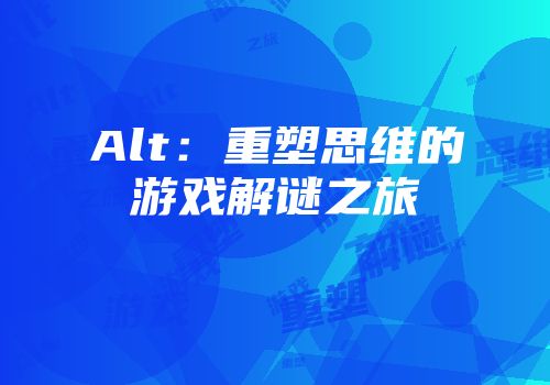 Alt：重塑思维的游戏解谜之旅