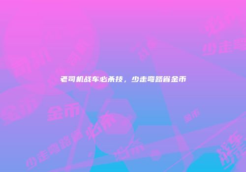 老司机战车必杀技，少走弯路省金币