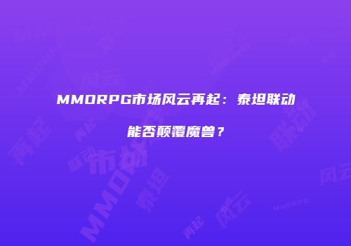MMORPG市场风云再起：泰坦联动能否颠覆魔兽？