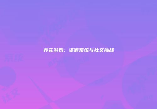 养花游戏：资源系统与社交挑战