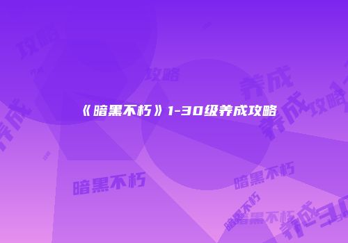 《暗黑不朽》1-30级养成攻略