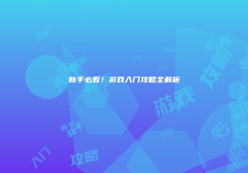 新手必看!游戏入门攻略全解析