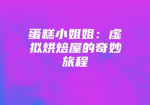 蛋糕小姐姐:虚拟烘焙屋的奇妙旅程