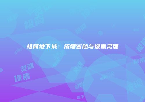 极简地下城：浓缩冒险与像素灵魂