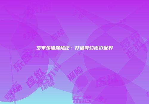 罗布乐思探险记：打造奇幻虚拟世界