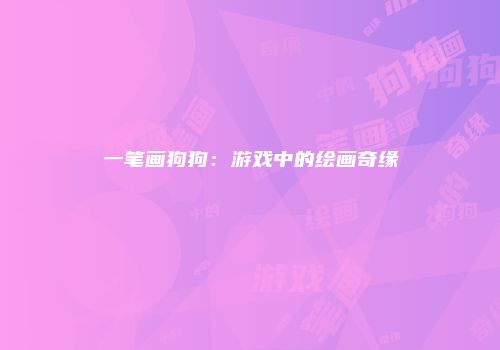 一笔画狗狗：游戏中的绘画奇缘