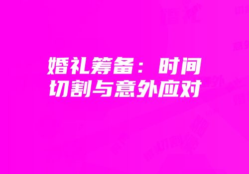 婚礼筹备：时间切割与意外应对
