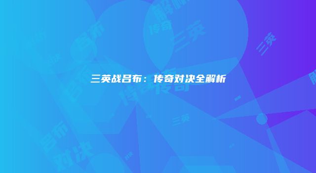 三英战吕布：传奇对决全解析