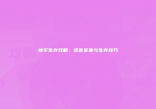 地牢生存攻略：资源采集与生存技巧