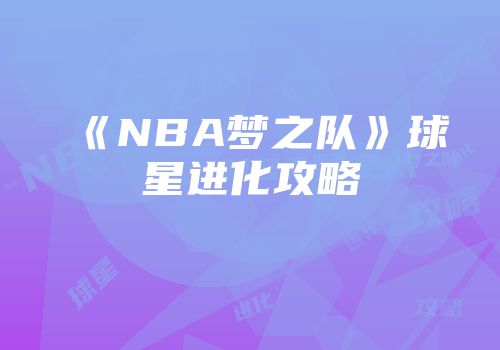 《NBA梦之队》球星进化攻略