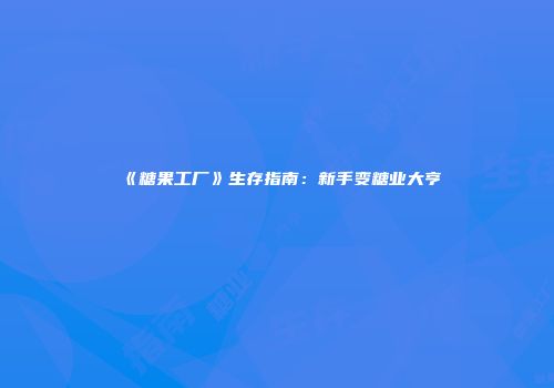 《糖果工厂》生存指南:新手变糖业大亨