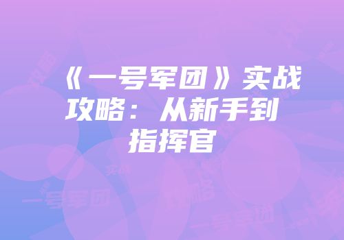 《一号军团》实战攻略：从新手到指挥官