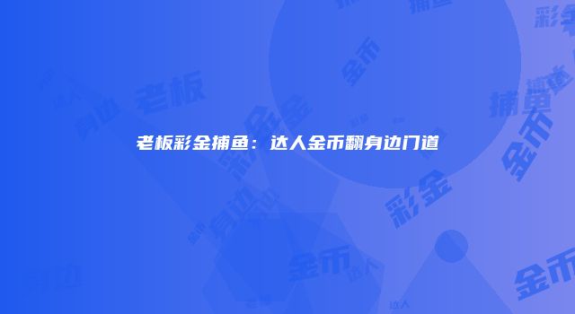 老板彩金捕鱼:达人金币翻身边门道