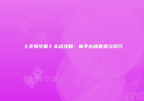 《无悔华夏》实战攻略:新手必知套路与技巧
