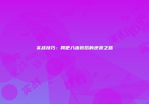 实战技巧：网吧八连败后的逆袭之路