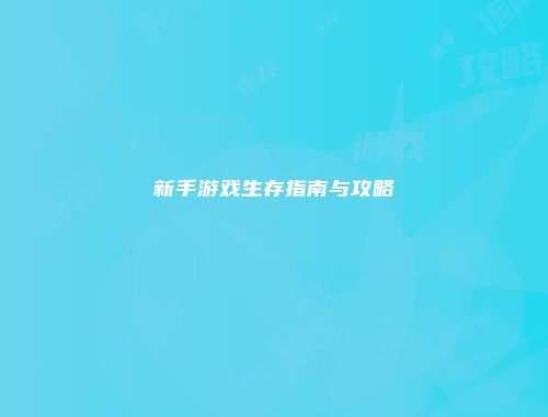 新手游戏生存指南与攻略