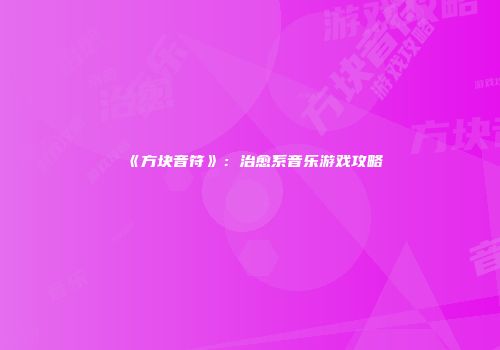 《方块音符》：治愈系音乐游戏攻略