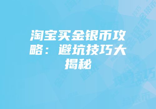 淘宝买金银币攻略：避坑技巧大揭秘