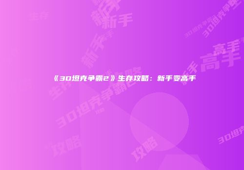 《3D坦克争霸2》生存攻略：新手变高手