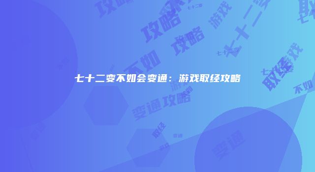 七十二变不如会变通：游戏取经攻略