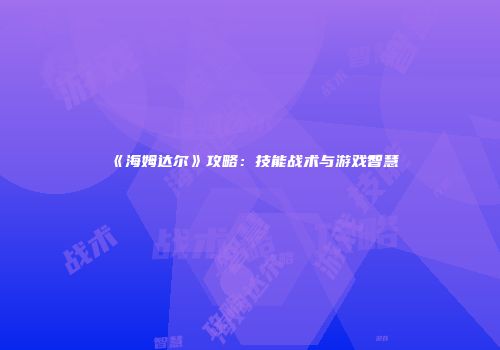《海姆达尔》攻略：技能战术与游戏智慧