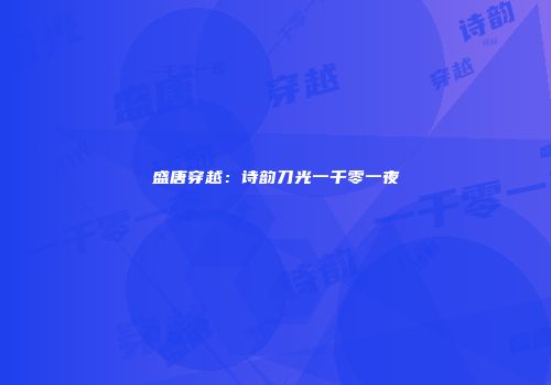 盛唐穿越：诗韵刀光一千零一夜