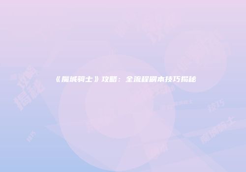 《魔城骑士》攻略：全流程刷本技巧揭秘