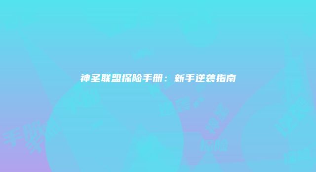 神圣联盟探险手册:新手逆袭指南