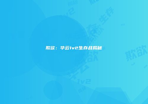 欺欲：华云1v2生存战揭秘