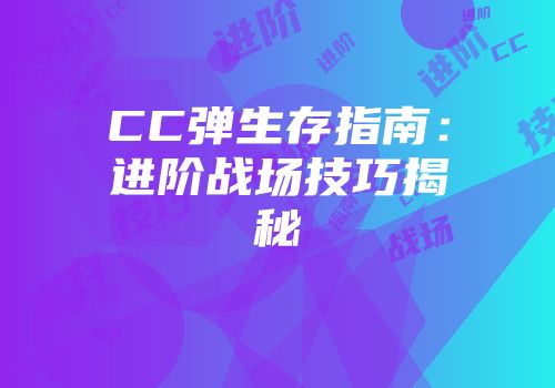 CC弹生存指南：进阶战场技巧揭秘