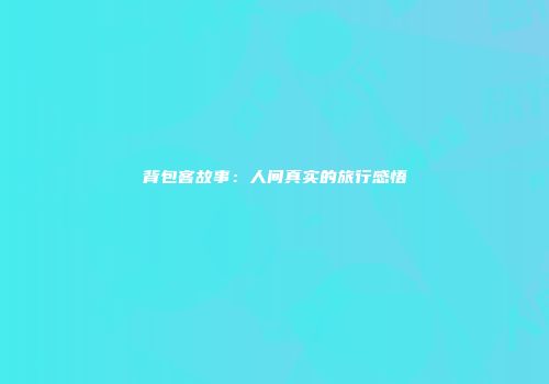 背包客故事：人间真实的旅行感悟