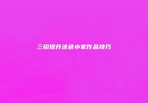 三招提升涂色小家作品技巧