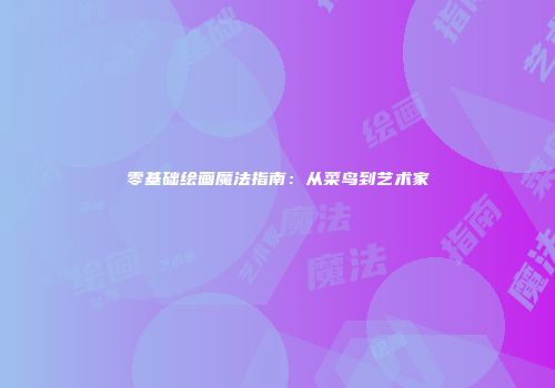 零基础绘画魔法指南：从菜鸟到艺术家