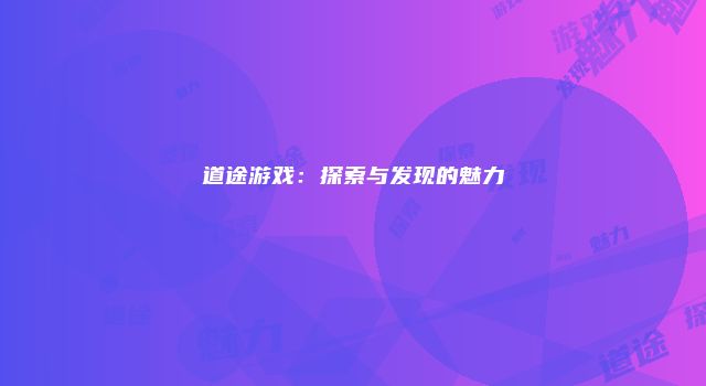 道途游戏：探索与发现的魅力