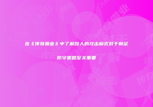 在《传奇霸业》中了解敌人的攻击模式对于制定防守策略至关重要