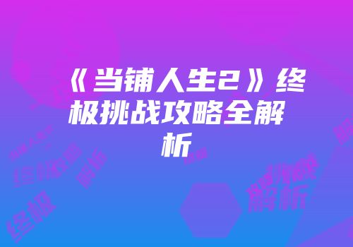 《当铺人生2》终极挑战攻略全解析